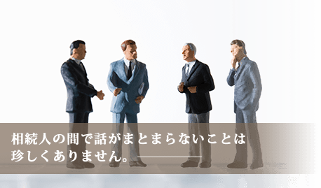 相続人の間で話がまとまらないことは珍しくありません。